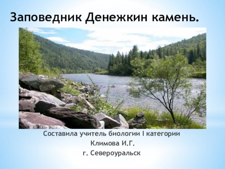 Заповедник Денежкин камень.Составила учитель биологии I категории Климова И.Г.г. Североуральск