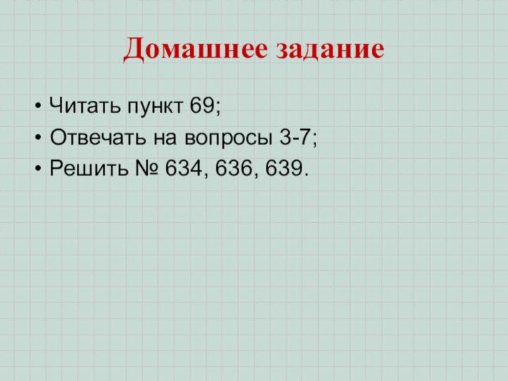 Домашнее заданиеЧитать пункт 69;Отвечать на вопросы 3-7;Решить № 634, 636, 639.