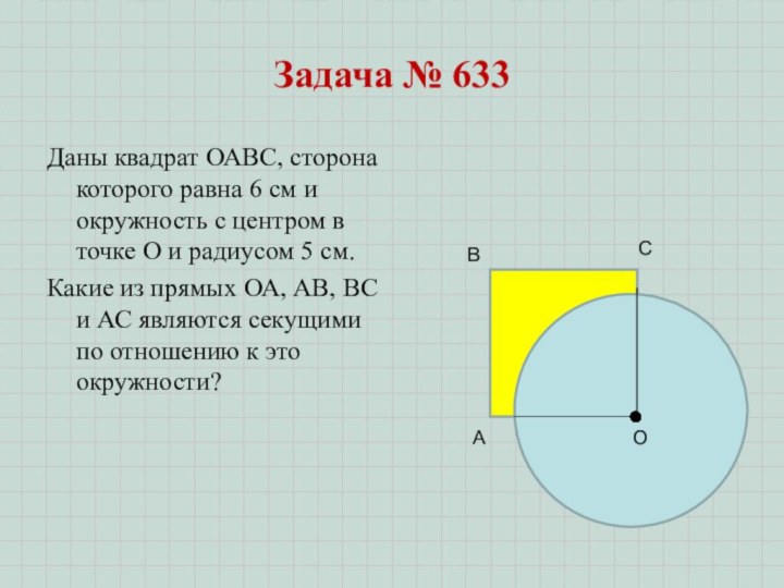 Задача № 633Даны квадрат ОАВС, сторона которого равна 6 см и окружность