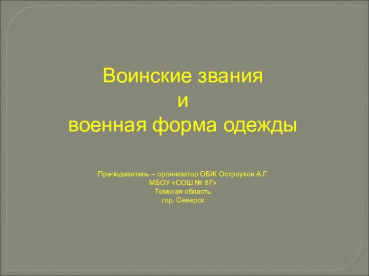 Воинские звания  ивоенная форма одежды  Преподаватель – организатор ОБЖ Остроухов