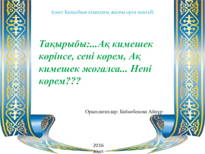 Тақырыбы:...Ақ кимешек көрінсе, сені көрем, Ақ кимешек жоғалса... Нені көрем???  Ісмет