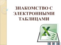 Презентация по информатике и ИКТ Знакомство с электронными таблицами