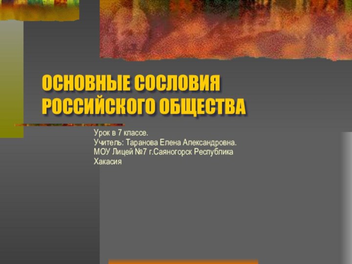 ОСНОВНЫЕ СОСЛОВИЯ РОССИЙСКОГО ОБЩЕСТВАУрок в 7 классе.Учитель: Таранова Елена Александровна. МОУ Лицей