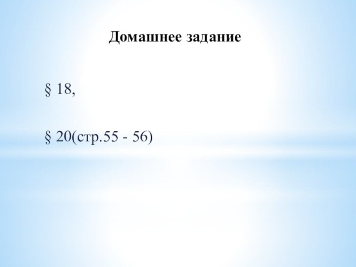 Домашнее задание§ 18, § 20(стр.55 - 56)