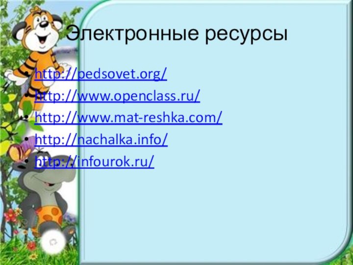 Электронные ресурсыhttp://pedsovet.org/http://www.openclass.ru/http://www.mat-reshka.com/http://nachalka.info/http://infourok.ru/