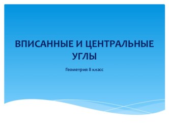 Презентация по геометрии Центральные и вписанные углы