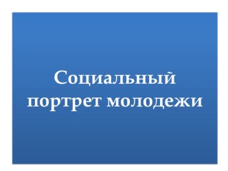 Презентация по обществознанию Социальный портрет молодежи