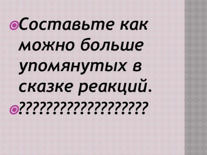 Составьте как можно больше упомянутых в сказке реакций.???????????????????