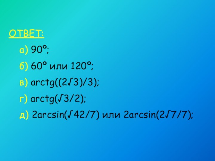 ОТВЕТ: 	а) 90º;	б) 60º или 120º;	в) arctg((2√3)/3);	г) arctg(√3/2);	д) 2arcsin(√42/7) или 2arcsin(2√7/7);