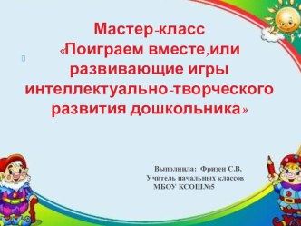 Презентация Мастер-класс Поиграем вместе,или развивающие игры интеллектуально-творческого развития дошкольника