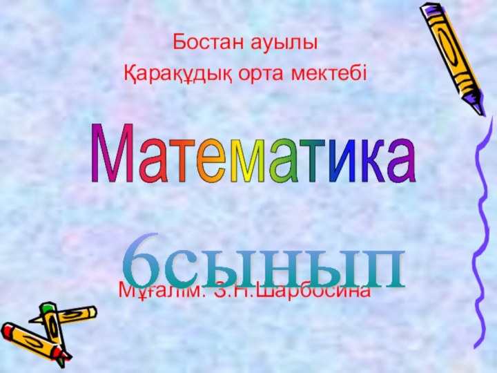 Бостан ауылы Қарақұдық орта мектебіМұғалім: З.Н.Шарбосина6сынып Математика