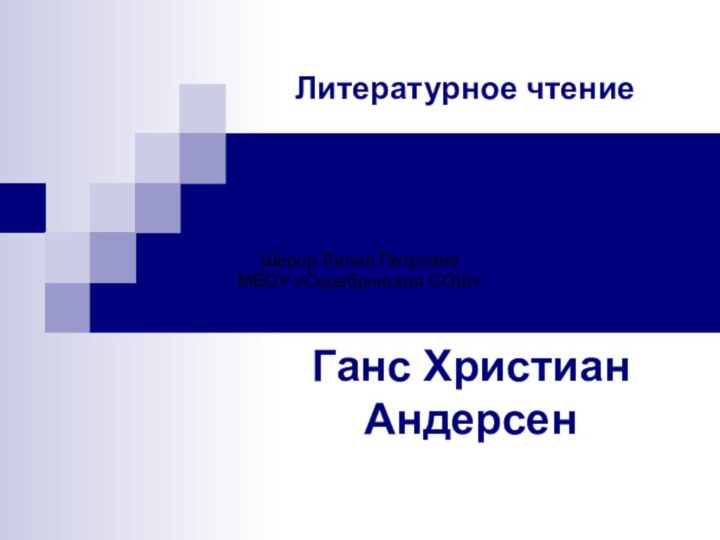 Литературное чтениеГанс Христиан Андерсен Шерер Лилия ПетровнаМБОУ «Серебрянская СОШ»