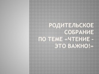 Презентация для родительского собрания на тему Чтение - это важно!