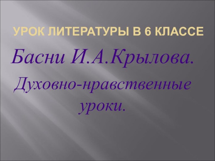 УРОК ЛИТЕРАТУРЫ В 6 КЛАССЕБасни И.А.Крылова.Духовно-нравственные уроки.