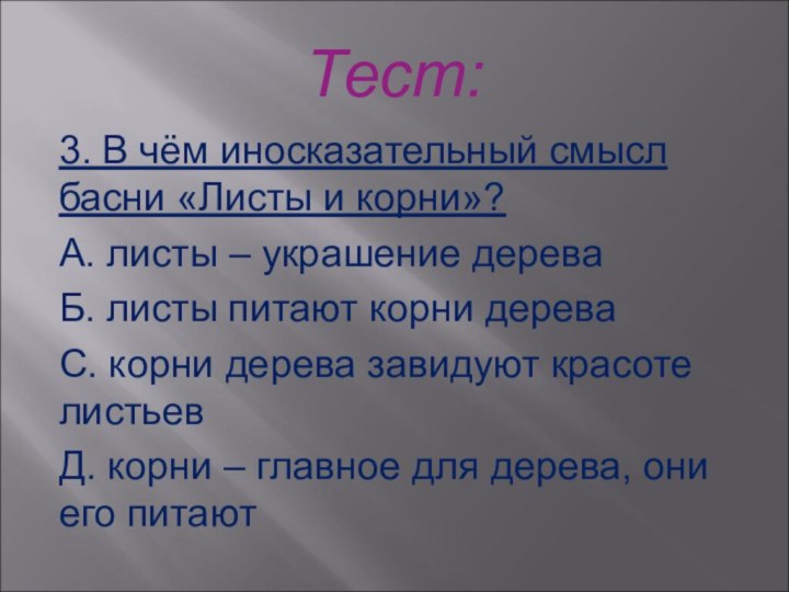 Тест:3. В чём иносказательный смысл басни «Листы и корни»?А. листы – украшение