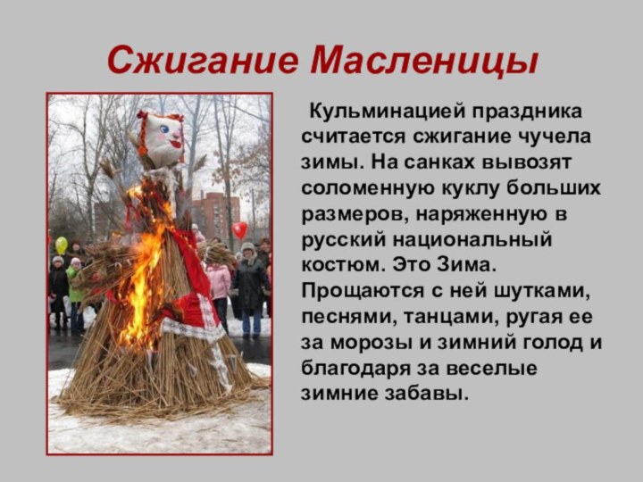 Сжигание Масленицы	Кульминацией праздника считается сжигание чучела зимы. На санках вывозят соломенную куклу