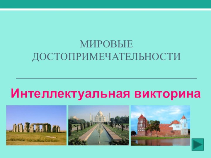 МИРОВЫЕ ДОСТОПРИМЕЧАТЕЛЬНОСТИ  Интеллектуальная викторина