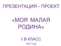 Презентация проект Моя малая родина