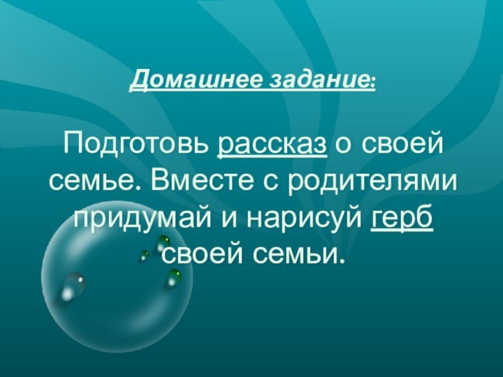 Домашнее задание:   Подготовь рассказ о своей семье. Вместе с родителями