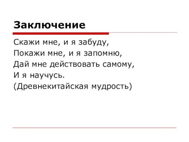 ЗаключениеСкажи мне, и я забуду,Покажи мне, и я запомню,Дай мне действовать самому, И я научусь.(Древнекитайская мудрость)