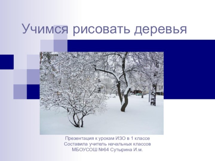 Учимся рисовать деревьяПрезентация к урокам ИЗО в 1 классеСоставила учитель начальных классов МБОУСОШ №64 Сутырина И.м.