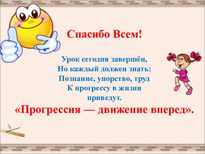 Спасибо Всем!  Урок сегодня завершён, Но каждый должен знать: Познание, упорство,