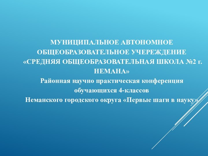 МУНИЦИПАЛЬНОЕ АВТОНОМНОЕ ОБЩЕОБРАЗОВАТЕЛЬНОЕ УЧЕРЕЖДЕНИЕ«СРЕДНЯЯ ОБЩЕОБРАЗОВАТЕЛЬНАЯ ШКОЛА №2 г. НЕМАНА»Районная научно практическая конференцияобучающихся