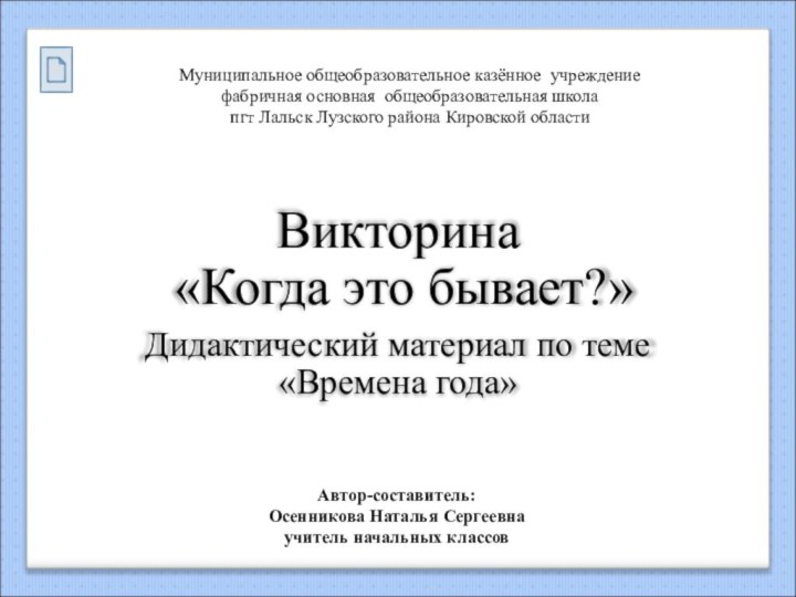 Викторина «Когда это бывает?»Дидактический материал по теме «Времена года»Автор-составитель:Осенникова Наталья Сергеевнаучитель начальных