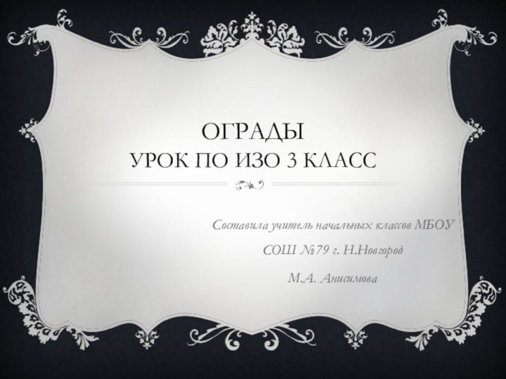 ОГРАДЫ урок по ИЗО 3 классСоставила учитель начальных классов МБОУ СОШ №79 г. Н.НовгородМ.А. Анисимова