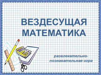 Презентация к мероприятию Вездесущая математика