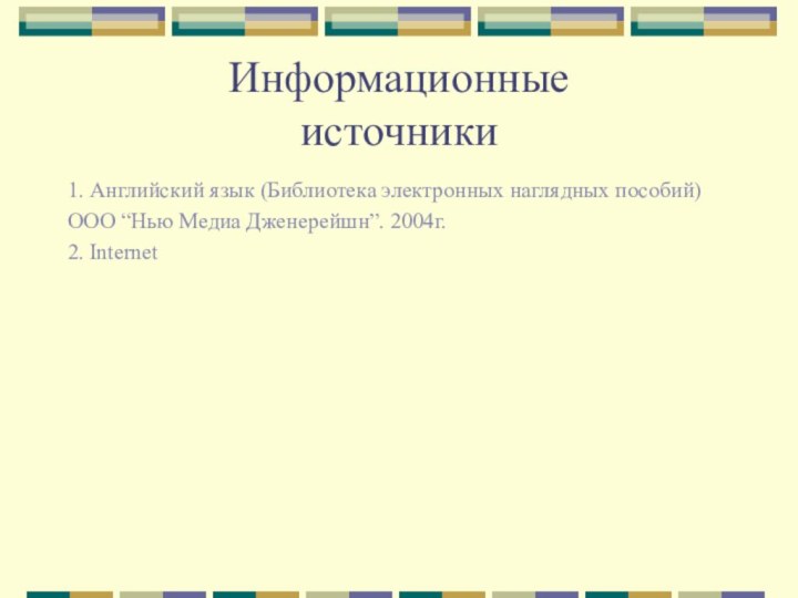 Информационные источники1. Английский язык (Библиотека электронных наглядных пособий)ООО “Нью Медиа Дженерейшн”. 2004г.2. Internet