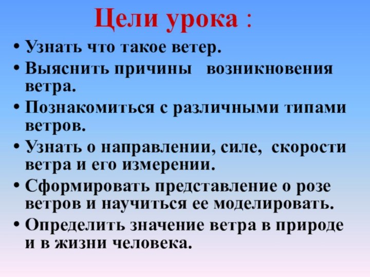 Цели урока :Узнать что такое ветер.Выяснить причины  возникновения ветра.Познакомиться с различными