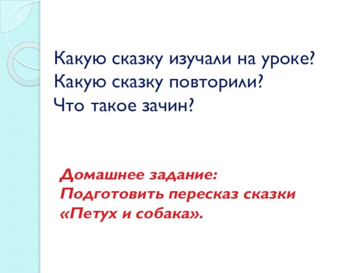 Какую сказку изучали на уроке? Какую сказку повторили? Что такое зачин?Домашнее задание:Подготовить