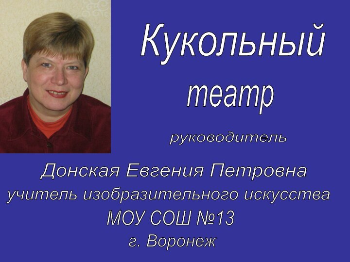 Донская Евгения Петровна учитель изобразительного искусства МОУ СОШ №13 г. Воронеж Кукольный театр руководитель