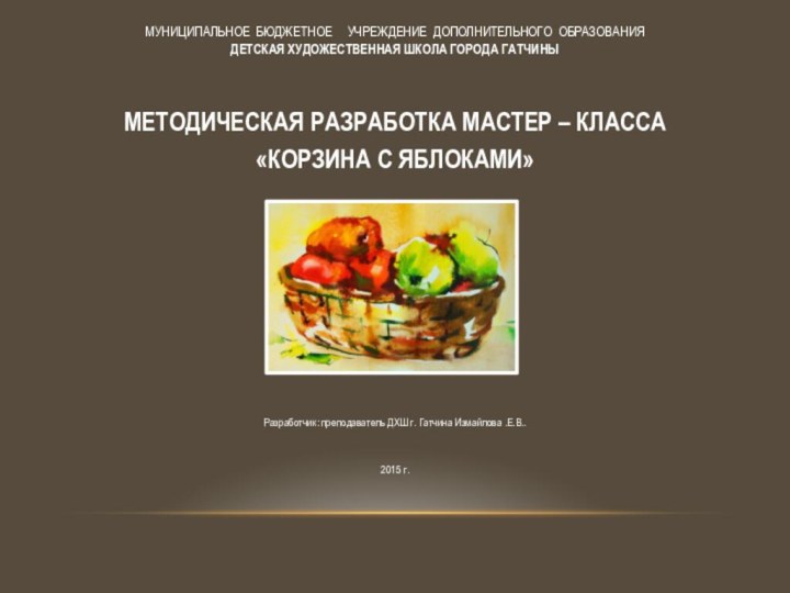 МУНИЦИПАЛЬНОЕ БЮДЖЕТНОЕ   УЧРЕЖДЕНИЕ ДОПОЛНИТЕЛЬНОГО ОБРАЗОВАНИЯ Детская художественная школа города ГатчиныМЕТОДИЧЕСКАЯ