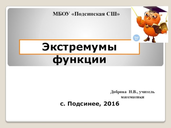 с. Подсинее, 2016МБОУ «Подсинская СШ»Экстремумы функцииДоброва Н.В., учитель математики