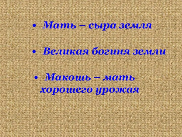 Мать – сыра земляМакошь – мать хорошего урожаяВеликая богиня земли