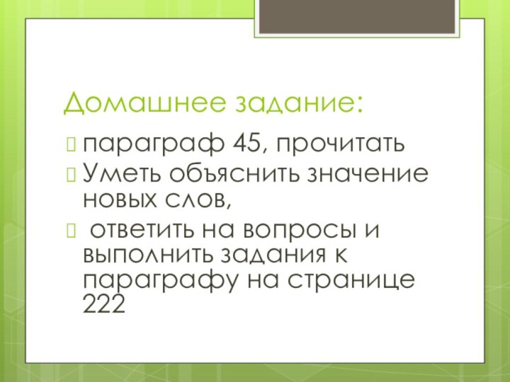 Домашнее задание:параграф 45, прочитатьУметь объяснить значение новых слов, ответить на вопросы и