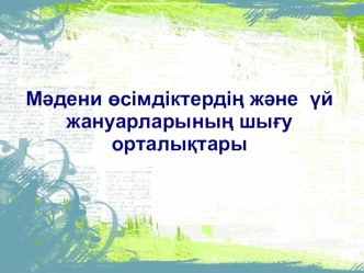 Презентация. Мәдени өсімдіктердің және үй жануарларының шығу орталықтары (8 сынып)