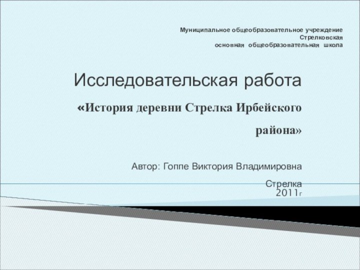 Муниципальное общеобразовательное учреждение  Стрелковская  основная общеобразовательная школаИсследовательская работа«История деревни Стрелка