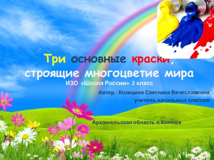 Три основные краски,  строящие многоцветие мира ИЗО «Школа России» 2 классАвтор