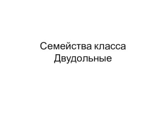 Презентация по биологии Семейства класса Двудольные 1 часть