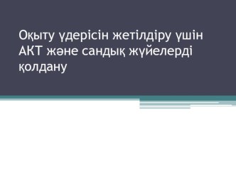 Білім беруде АКТ және сандық жүйені тиімді пайдалану презентация