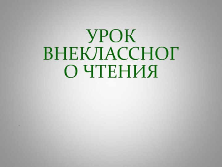 .УРОК  ВНЕКЛАССНОГО ЧТЕНИЯ