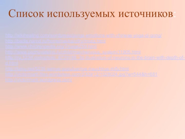 Список используемых источников:http://aikihealing.com/wordpress/purge-emotions-with-chinese-yoga-qi-gong/http://badis.narod.ru/home/nauka/cifry/mozg.htmlhttp://www.childrenpedia.org/7/page259.htmlhttp://www.poznovatelno.ru/child/man/nervous_system/11905.htmlhttp://ru.123rf.com/photo_6729188_3d-illustration-of-neurons-in-the-brain-with-depth-of-field.htmlhttp://tainy.net/5235-samye-populyarnye-nauchnye-mify.htmlhttp://victormarti.files.wordpress.com/2009/12/1028024.jpg?w=544&h=681http://victormarti.wordpress.com/