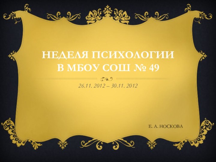 НЕДЕЛЯ ПСИХОЛОГИИ  В МБОУ СОШ № 4926.11. 2012 – 30.11. 2012Е. А. НОСКОВА