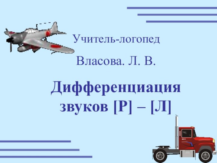 Учитель-логопедВласова. Л. В.Дифференциация звуков [P] – [Л]