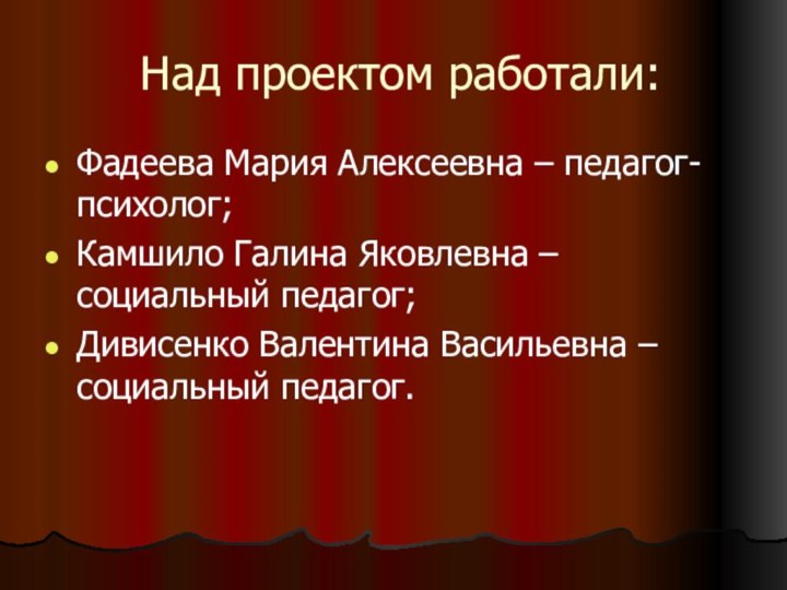 Над проектом работали:Фадеева Мария Алексеевна – педагог-психолог; Камшило Галина Яковлевна – социальный