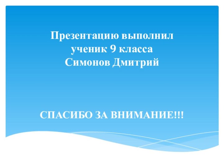 Презентацию выполнил  ученик 9 класса Симонов Дмитрий СПАСИБО ЗА ВНИМАНИЕ!!!