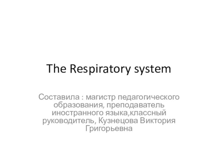 The Respiratory systemСоставила : магистр педагогического образования, преподаватель иностранного языка,классный руководитель, Кузнецова Виктория Григорьевна